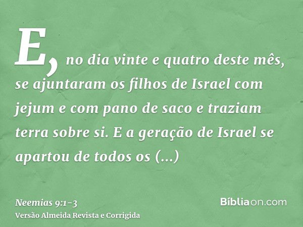 E, no dia vinte e quatro deste mês, se ajuntaram os filhos de Israel com jejum e com pano de saco e traziam terra sobre si.E a geração de Israel se apartou de t