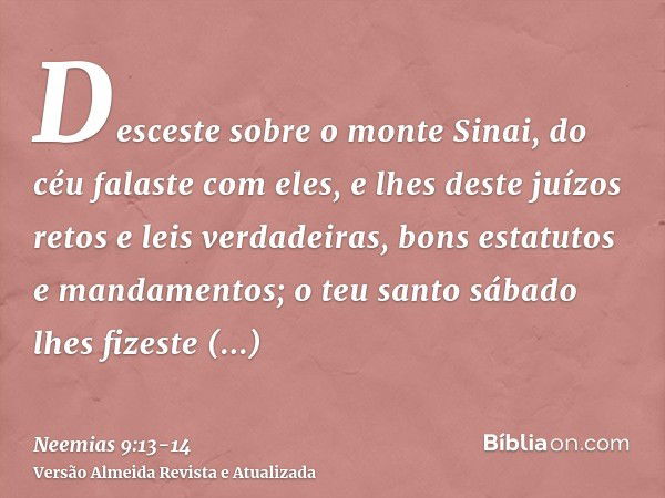 Desceste sobre o monte Sinai, do céu falaste com eles, e lhes deste juízos retos e leis verdadeiras, bons estatutos e mandamentos;o teu santo sábado lhes fizest