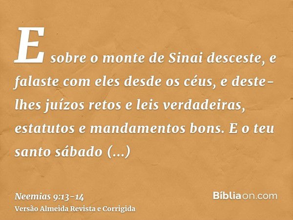 E sobre o monte de Sinai desceste, e falaste com eles desde os céus, e deste-lhes juízos retos e leis verdadeiras, estatutos e mandamentos bons.E o teu santo sá