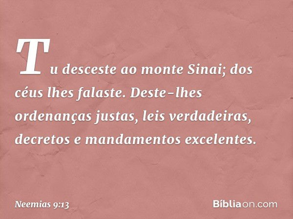 "Tu desceste ao monte Sinai; dos céus lhes falaste. Deste-lhes ordenanças justas, leis verdadeiras, decretos e mandamentos excelentes. -- Neemias 9:13