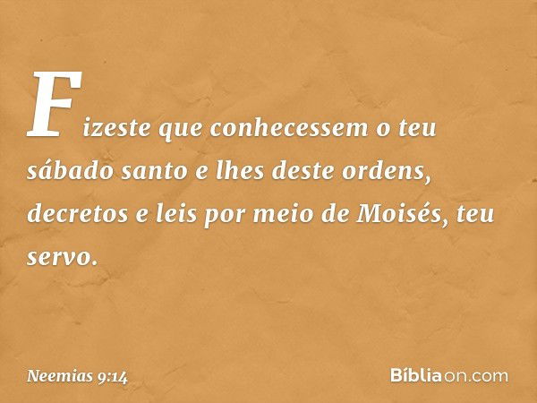 Fizeste que conhecessem o teu sábado santo e lhes deste ordens, decretos e leis por meio de Moisés, teu servo. -- Neemias 9:14