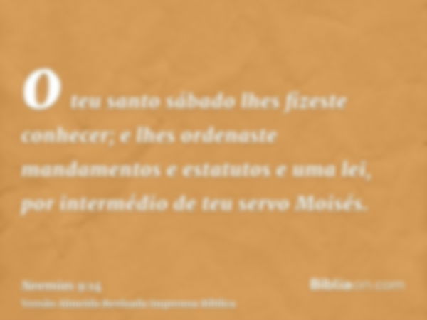 o teu santo sábado lhes fizeste conhecer; e lhes ordenaste mandamentos e estatutos e uma lei, por intermédio de teu servo Moisés.