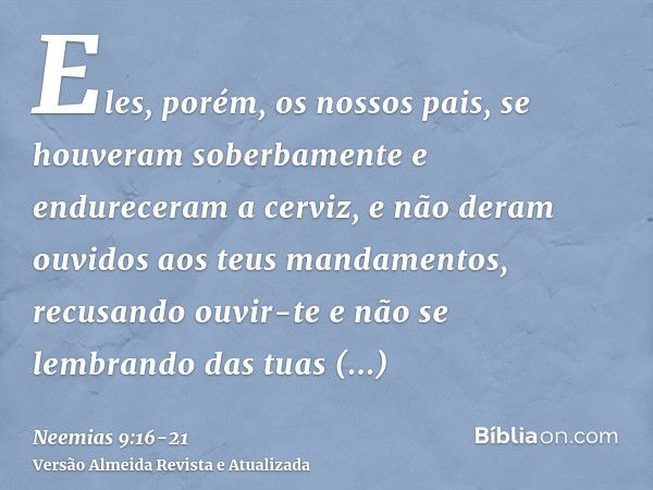 Eles, porém, os nossos pais, se houveram soberbamente e endureceram a cerviz, e não deram ouvidos aos teus mandamentos,recusando ouvir-te e não se lembrando das