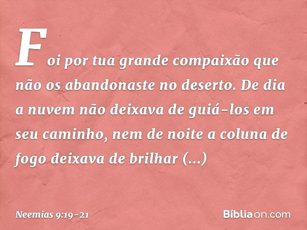 "Foi por tua grande compaixão que não os abandonaste no deserto. De dia a nuvem não deixava de guiá-los em seu cami­nho, nem de noite a coluna de fogo deixava d