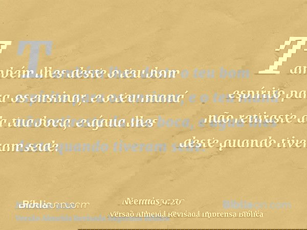 Também lhes deste o teu bom espírito para os ensinar, e o teu maná não retiraste da tua boca, e água lhes deste quando tiveram sede.