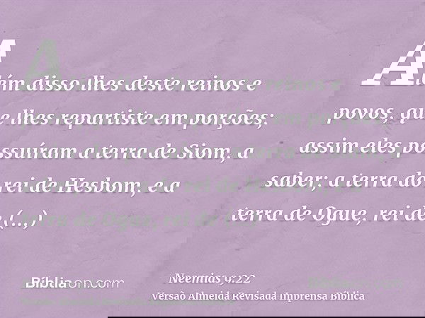 Além disso lhes deste reinos e povos, que lhes repartiste em porções; assim eles possuíram a terra de Siom, a saber; a terra do rei de Hesbom, e a terra de Ogue