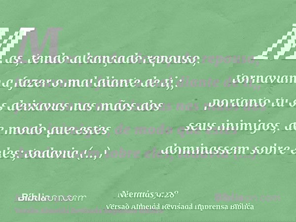 Mas, tendo alcançado repouso, tornavam a fazer o mal diante de ti,; portanto tu os deixavas nas mãos dos seus inimigos, de modo que estes dominassem sobre eles;