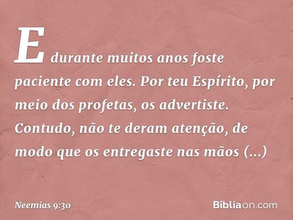 E durante muitos anos foste paciente com eles. Por teu Espírito, por meio dos profetas, os advertiste. Contudo, não te deram atenção, de modo que os entregaste 