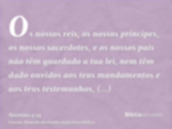 Os nossos reis, os nossos príncipes, os nossos sacerdotes, e os nossos pais não têm guardado a tua lei, nem têm dado ouvidos aos teus mandamentos e aos teus tes