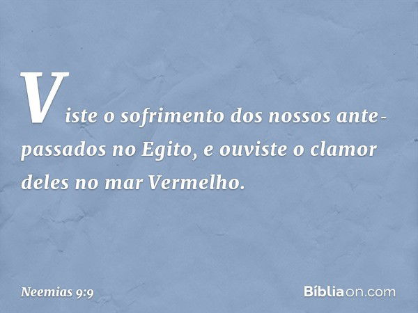 "Viste o sofrimento dos nossos ante­passados no Egito, e ouviste o clamor deles no mar Vermelho. -- Neemias 9:9