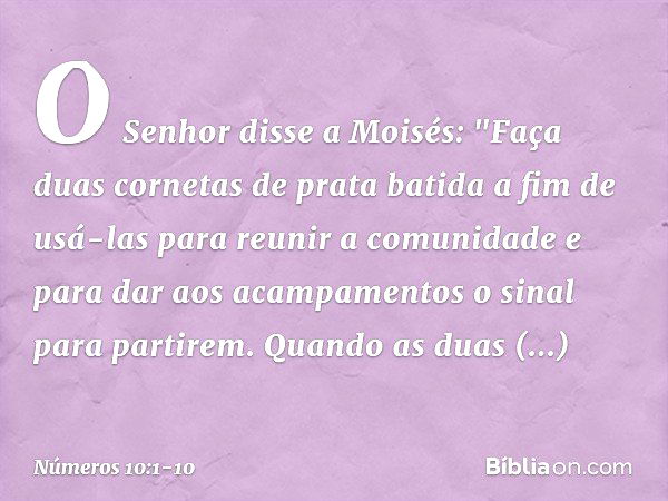 O Senhor disse a Moisés: "Faça duas cornetas de prata batida a fim de usá-las para reunir a comunidade e para dar aos acampamentos o sinal para partirem. Quando