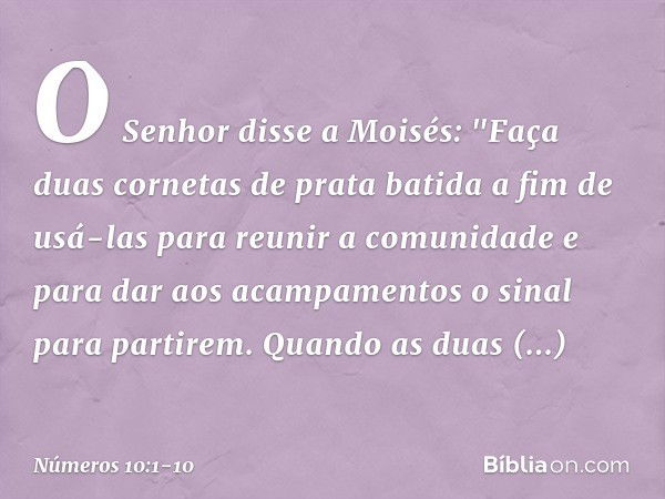 O Senhor disse a Moisés: "Faça duas cornetas de prata batida a fim de usá-las para reunir a comunidade e para dar aos acampamentos o sinal para partirem. Quando