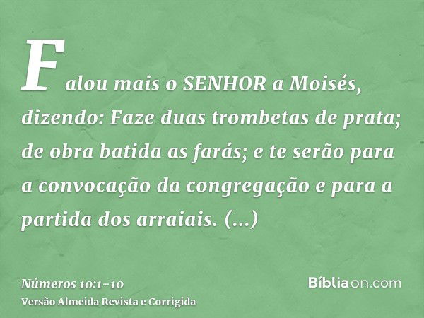 Falou mais o SENHOR a Moisés, dizendo:Faze duas trombetas de prata; de obra batida as farás; e te serão para a convocação da congregação e para a partida dos ar