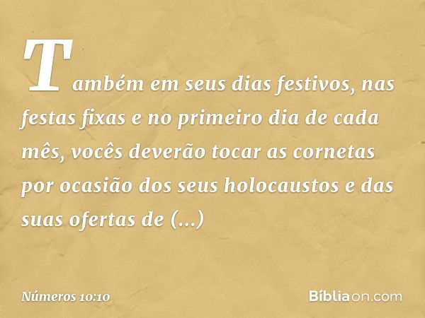 Também em seus dias festivos, nas festas fixas e no primeiro dia de cada mês, vocês deverão tocar as cornetas por ocasião dos seus holocaustos e das suas oferta