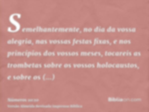 Semelhantemente, no dia da vossa alegria, nas vossas festas fixas, e nos princípios dos vossos meses, tocareis as trombetas sobre os vossos holocaustos, e sobre