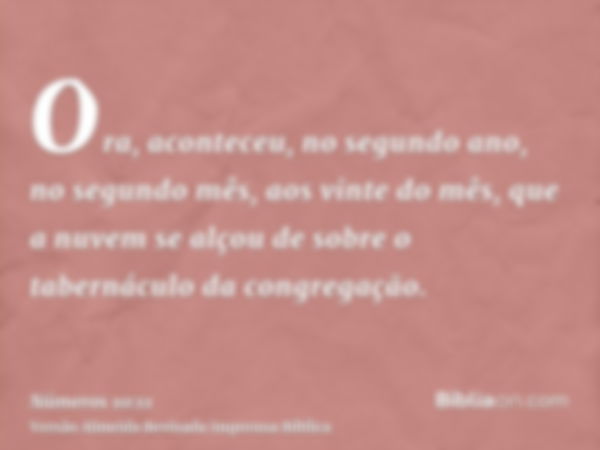 Ora, aconteceu, no segundo ano, no segundo mês, aos vinte do mês, que a nuvem se alçou de sobre o tabernáculo da congregação.