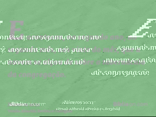 E aconteceu, no segundo ano, no segundo mês, aos vinte do mês, que a nuvem se alçou de sobre o tabernáculo da congregação.