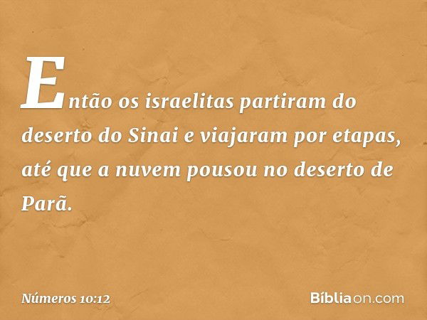 Então os israelitas partiram do deserto do Sinai e viajaram por etapas, até que a nuvem pousou no deserto de Parã. -- Números 10:12