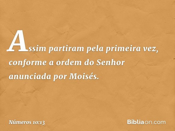 Assim partiram pela primeira vez, conforme a ordem do Senhor anunciada por Moisés. -- Números 10:13