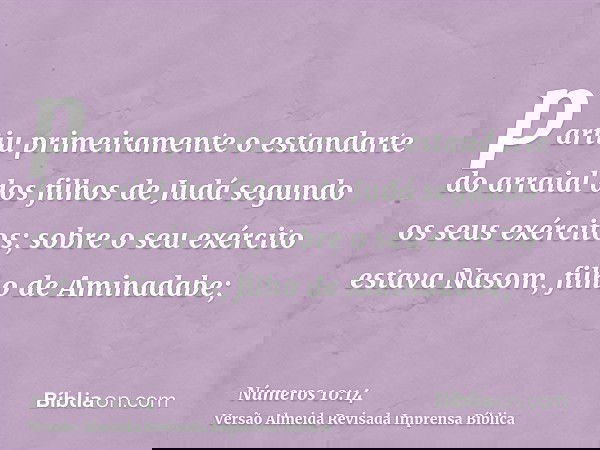 partiu primeiramente o estandarte do arraial dos filhos de Judá segundo os seus exércitos; sobre o seu exército estava Nasom, filho de Aminadabe;