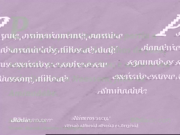 Porque, primeiramente, partiu a bandeira do arraial dos filhos de Judá, segundo os seus exércitos; e sobre o seu exército estava Naassom, filho de Aminadabe.