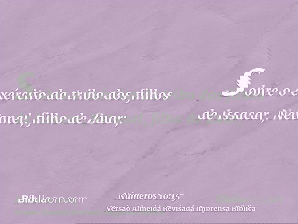 sobre o exército da tribo dos filhos de Issacar, Netanel, filho de Zuar;