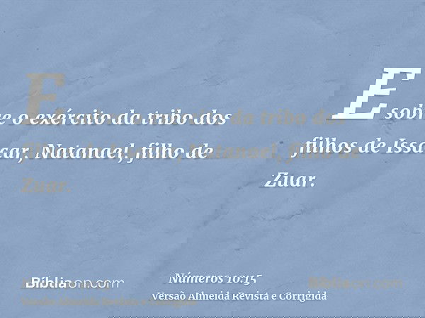 E sobre o exército da tribo dos filhos de Issacar, Natanael, filho de Zuar.