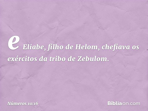 e Eliabe, filho de Helom, chefiava os exércitos da tribo de Zebulom. -- Números 10:16