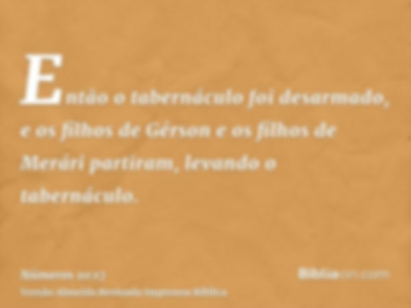 Então o tabernáculo foi desarmado, e os filhos de Gérson e os filhos de Merári partiram, levando o tabernáculo.