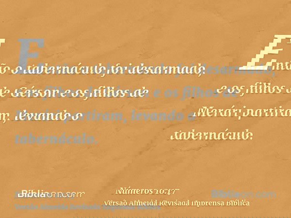 Então o tabernáculo foi desarmado, e os filhos de Gérson e os filhos de Merári partiram, levando o tabernáculo.