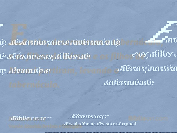 Então, desarmaram o tabernáculo, e os filhos de Gérson e os filhos de Merari partiram, levando o tabernáculo.