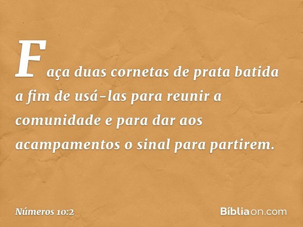 "Faça duas cornetas de prata batida a fim de usá-las para reunir a comunidade e para dar aos acampamentos o sinal para partirem. -- Números 10:2