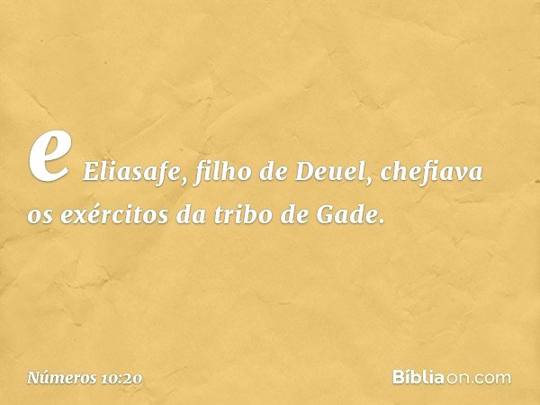 e Eliasafe, filho de Deuel, chefiava os exércitos da tribo de Gade. -- Números 10:20