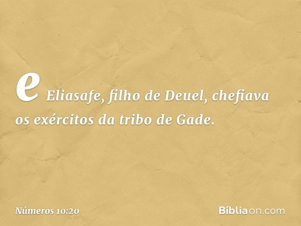 e Eliasafe, filho de Deuel, chefiava os exércitos da tribo de Gade. -- Números 10:20