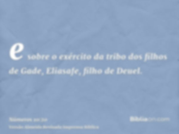 e sobre o exército da tribo dos filhos de Gade, Eliasafe, filho de Deuel.