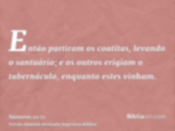 Então partiram os coatitas, levando o santuário; e os outros erigiam o tabernáculo, enquanto estes vinham.