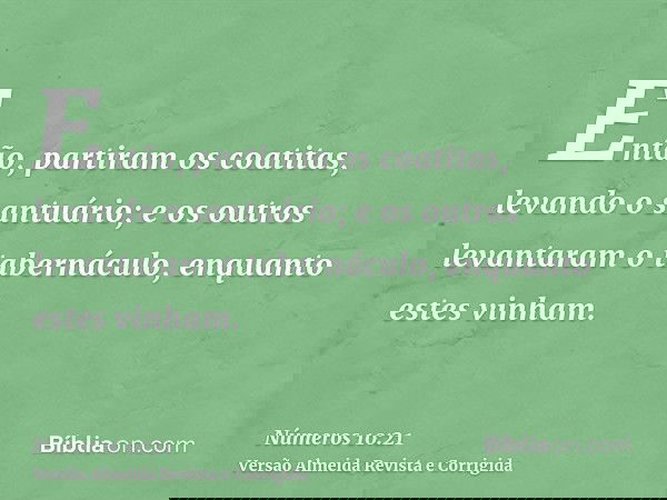 Então, partiram os coatitas, levando o santuário; e os outros levantaram o tabernáculo, enquanto estes vinham.