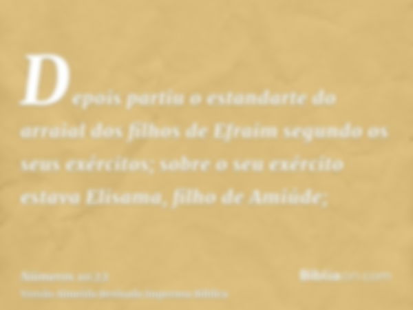 Depois partiu o estandarte do arraial dos filhos de Efraim segundo os seus exércitos; sobre o seu exército estava Elisama, filho de Amiúde;