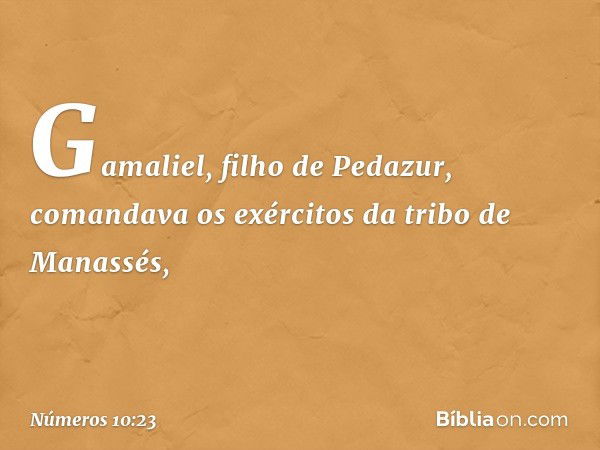 Gamaliel, filho de Pedazur, comandava os exércitos da tribo de Manassés, -- Números 10:23