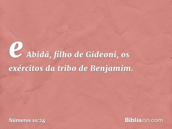 e Abidã, filho de Gideoni, os exércitos da tribo de Benjamim. -- Números 10:24