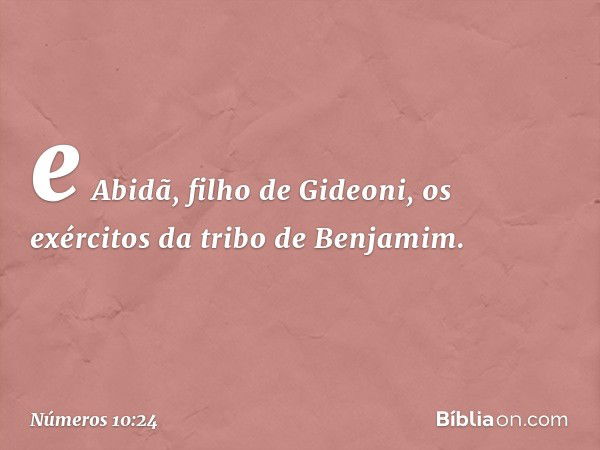 e Abidã, filho de Gideoni, os exércitos da tribo de Benjamim. -- Números 10:24