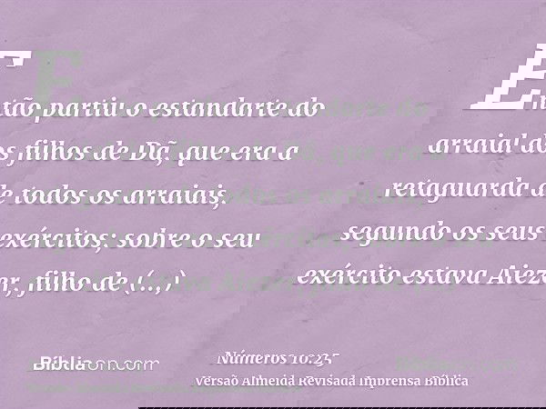 Então partiu o estandarte do arraial dos filhos de Dã, que era a retaguarda de todos os arraiais, segundo os seus exércitos; sobre o seu exército estava Aiezer,