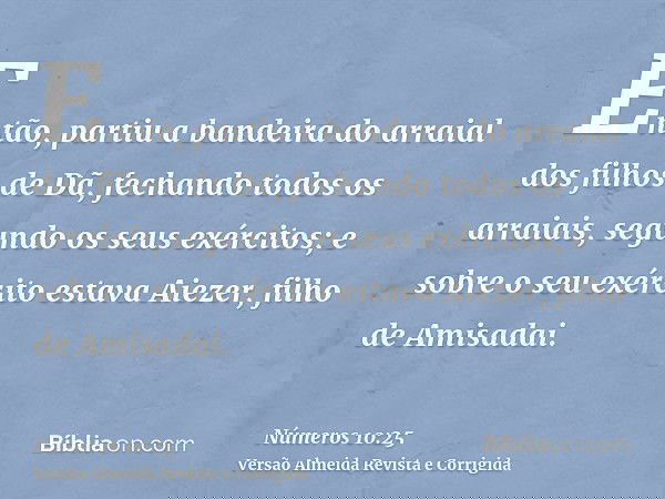 Então, partiu a bandeira do arraial dos filhos de Dã, fechando todos os arraiais, segundo os seus exércitos; e sobre o seu exército estava Aiezer, filho de Amis