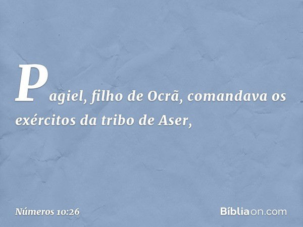 Pagiel, filho de Ocrã, comandava os exércitos da tribo de Aser, -- Números 10:26