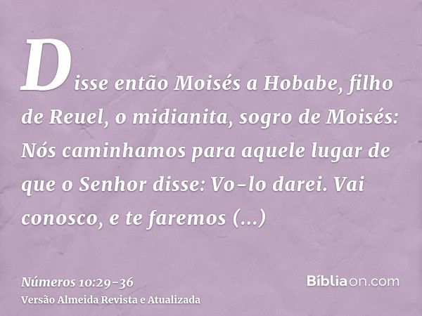 Disse então Moisés a Hobabe, filho de Reuel, o midianita, sogro de Moisés: Nós caminhamos para aquele lugar de que o Senhor disse: Vo-lo darei. Vai conosco, e t