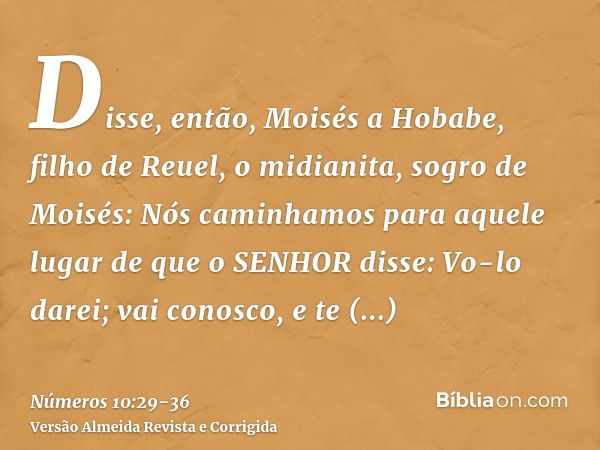 Disse, então, Moisés a Hobabe, filho de Reuel, o midianita, sogro de Moisés: Nós caminhamos para aquele lugar de que o SENHOR disse: Vo-lo darei; vai conosco, e