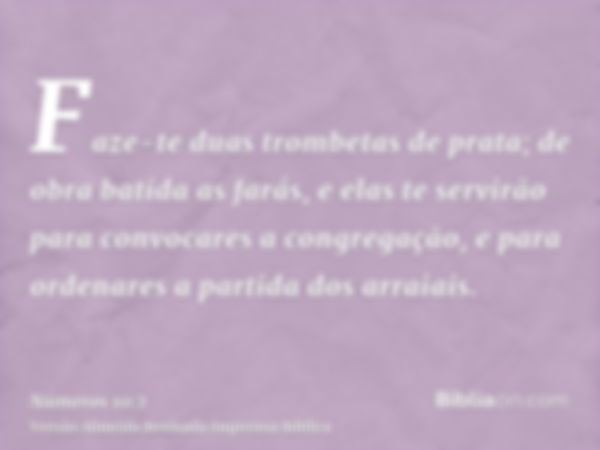 Faze-te duas trombetas de prata; de obra batida as farás, e elas te servirão para convocares a congregação, e para ordenares a partida dos arraiais.