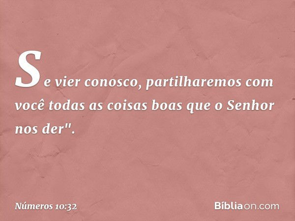 Se vier conosco, partilharemos com você todas as coisas boas que o Senhor nos der". -- Números 10:32