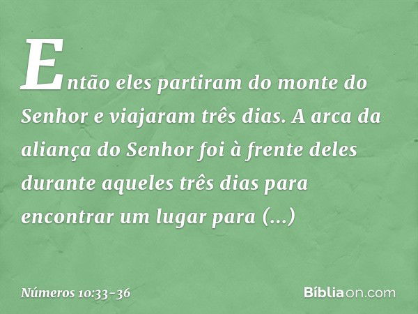 Então eles partiram do monte do Senhor e viajaram três dias. A arca da aliança do Senhor foi à frente deles durante aqueles três dias para encontrar um lugar pa