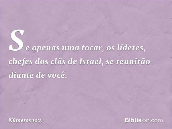 Se apenas uma tocar, os líderes, chefes dos clãs de Israel, se reunirão diante de você. -- Números 10:4